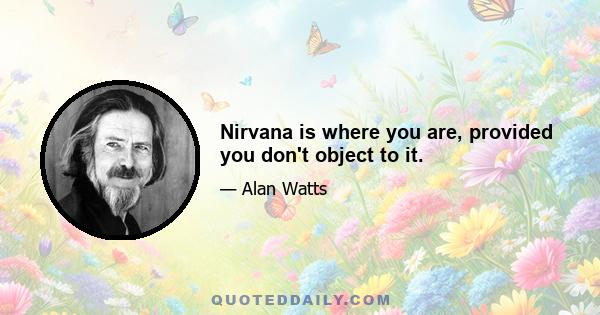 Nirvana is where you are, provided you don't object to it.