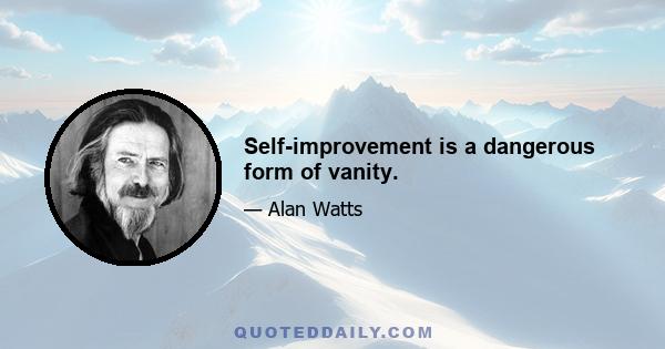 Self-improvement is a dangerous form of vanity.