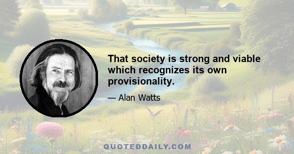 That society is strong and viable which recognizes its own provisionality.