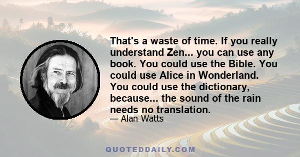 That's a waste of time. If you really understand Zen... you can use any book. You could use the Bible. You could use Alice in Wonderland. You could use the dictionary, because... the sound of the rain needs no