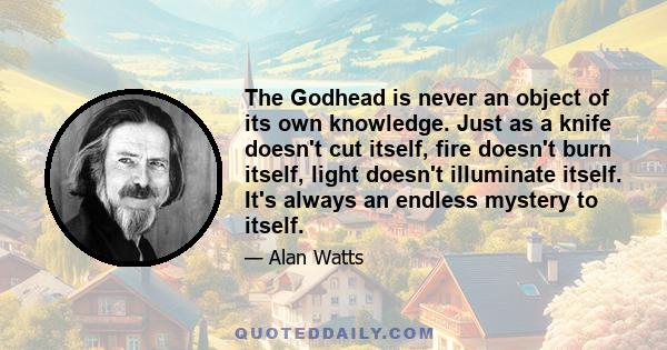 The Godhead is never an object of its own knowledge. Just as a knife doesn't cut itself, fire doesn't burn itself, light doesn't illuminate itself. It's always an endless mystery to itself.