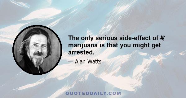 The only serious side-effect of #‎ marijuana is that you might get arrested.