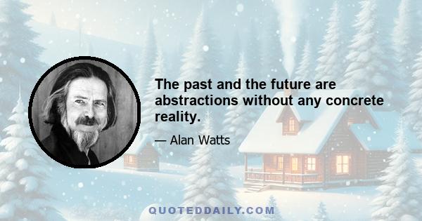 The past and the future are abstractions without any concrete reality.