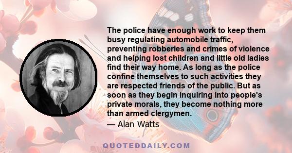 The police have enough work to keep them busy regulating automobile traffic, preventing robberies and crimes of violence and helping lost children and little old ladies find their way home. As long as the police confine 