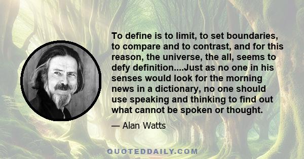 To define is to limit, to set boundaries, to compare and to contrast, and for this reason, the universe, the all, seems to defy definition....Just as no one in his senses would look for the morning news in a dictionary, 