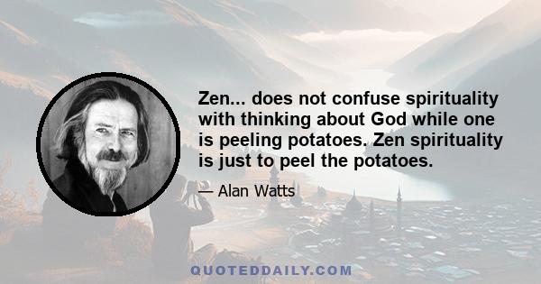 Zen... does not confuse spirituality with thinking about God while one is peeling potatoes. Zen spirituality is just to peel the potatoes.