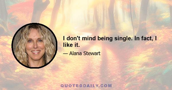 I don't mind being single. In fact, I like it.