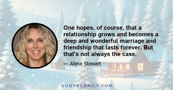 One hopes, of course, that a relationship grows and becomes a deep and wonderful marriage and friendship that lasts forever. But that's not always the case.