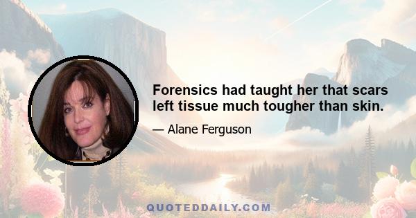 Forensics had taught her that scars left tissue much tougher than skin.