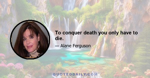 To conquer death you only have to die.