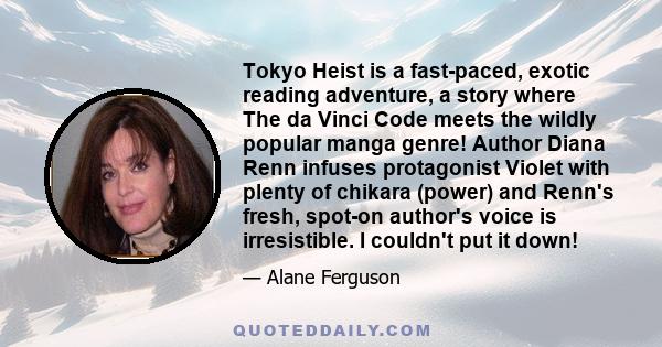 Tokyo Heist is a fast-paced, exotic reading adventure, a story where The da Vinci Code meets the wildly popular manga genre! Author Diana Renn infuses protagonist Violet with plenty of chikara (power) and Renn's fresh,