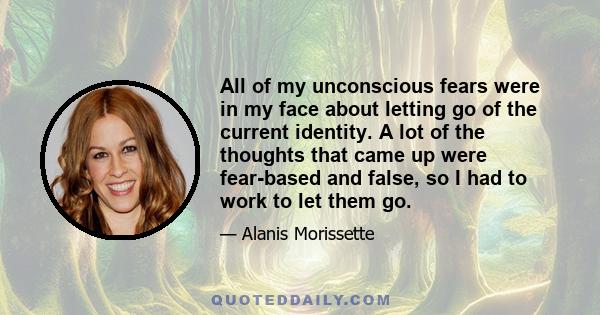 All of my unconscious fears were in my face about letting go of the current identity. A lot of the thoughts that came up were fear-based and false, so I had to work to let them go.