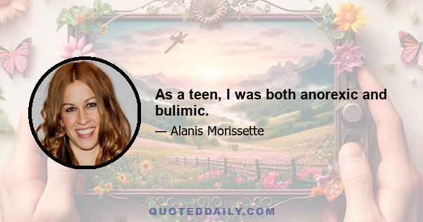 As a teen, I was both anorexic and bulimic.