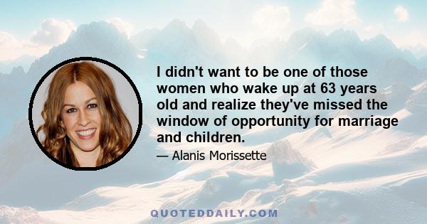 I didn't want to be one of those women who wake up at 63 years old and realize they've missed the window of opportunity for marriage and children.