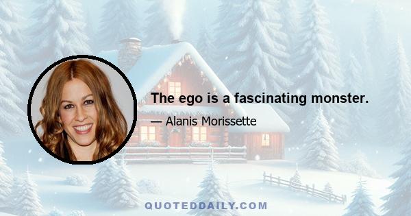 The ego is a fascinating monster.