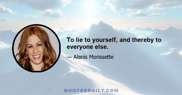 To lie to yourself, and thereby to everyone else.