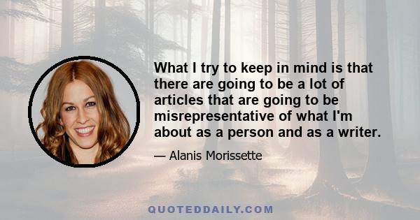 What I try to keep in mind is that there are going to be a lot of articles that are going to be misrepresentative of what I'm about as a person and as a writer.