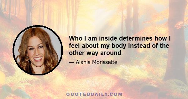 Who I am inside determines how I feel about my body instead of the other way around