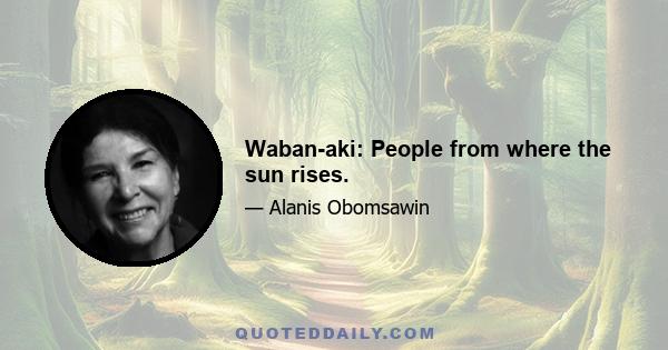 Waban-aki: People from where the sun rises.