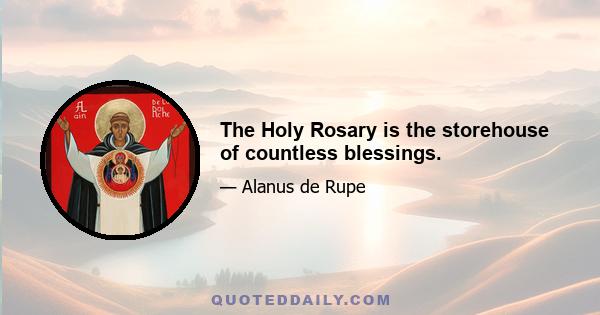 The Holy Rosary is the storehouse of countless blessings.