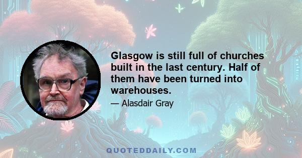 Glasgow is still full of churches built in the last century. Half of them have been turned into warehouses.