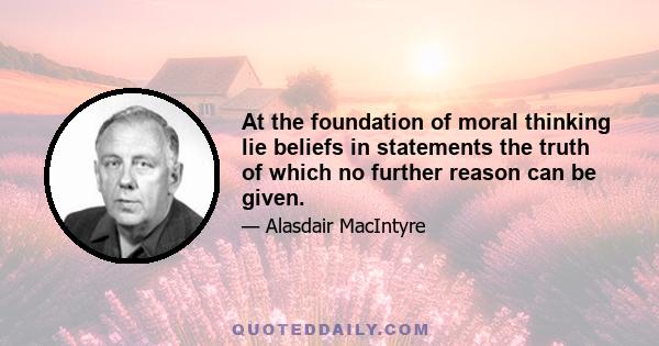 At the foundation of moral thinking lie beliefs in statements the truth of which no further reason can be given.