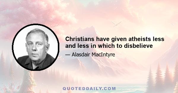 Christians have given atheists less and less in which to disbelieve