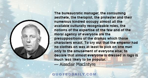 The bureaucratic manager, the consuming aesthete, the therapist, the protester and their numerous kindred occupy almost all the available culturally recognizable roles, the notions of the expertise of the few and of the 