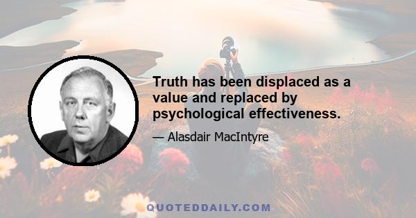 Truth has been displaced as a value and replaced by psychological effectiveness.