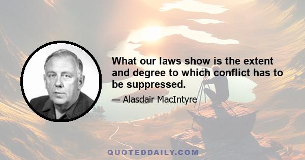 What our laws show is the extent and degree to which conflict has to be suppressed.