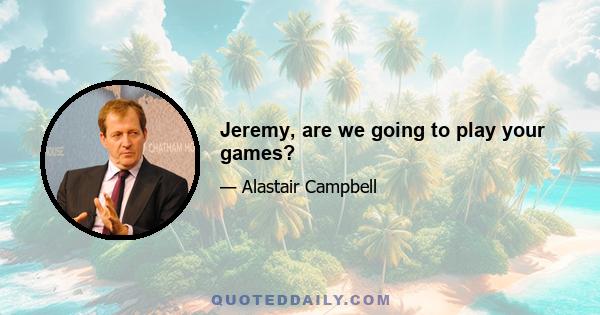 Jeremy, are we going to play your games?