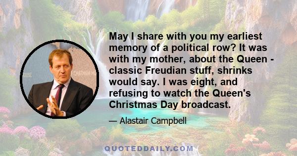 May I share with you my earliest memory of a political row? It was with my mother, about the Queen - classic Freudian stuff, shrinks would say. I was eight, and refusing to watch the Queen's Christmas Day broadcast.