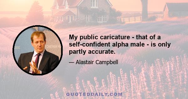 My public caricature - that of a self-confident alpha male - is only partly accurate.