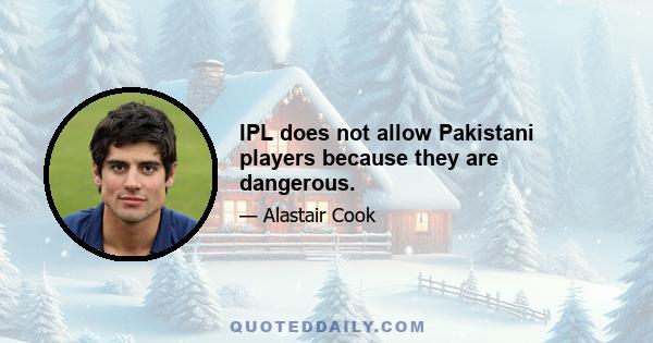 IPL does not allow Pakistani players because they are dangerous.