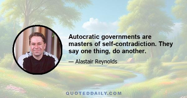 Autocratic governments are masters of self-contradiction. They say one thing, do another.