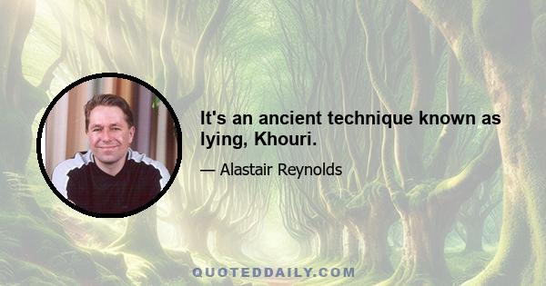 It's an ancient technique known as lying, Khouri.