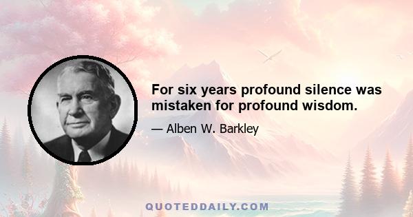 For six years profound silence was mistaken for profound wisdom.