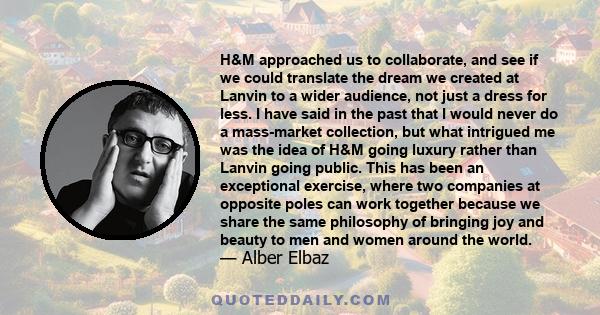 H&M approached us to collaborate, and see if we could translate the dream we created at Lanvin to a wider audience, not just a dress for less. I have said in the past that I would never do a mass-market collection, but