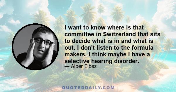 I want to know where is that committee in Switzerland that sits to decide what is in and what is out. I don't listen to the formula makers. I think maybe I have a selective hearing disorder.