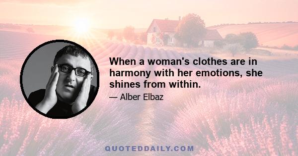 When a woman's clothes are in harmony with her emotions, she shines from within.