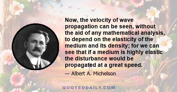 Now, the velocity of wave propagation can be seen, without the aid of any mathematical analysis, to depend on the elasticity of the medium and its density; for we can see that if a medium is highly elastic the