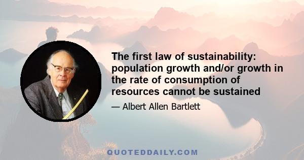 The first law of sustainability: population growth and/or growth in the rate of consumption of resources cannot be sustained