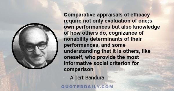 Comparative appraisals of efficacy require not only evaluation of one;s own performances but also knowledge of how others do, cognizance of nonability determinants of their performances, and some understanding that it