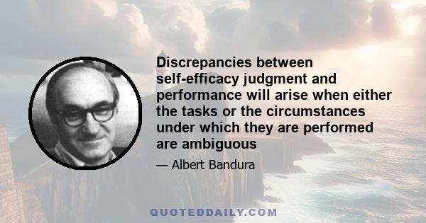 Discrepancies between self-efficacy judgment and performance will arise when either the tasks or the circumstances under which they are performed are ambiguous