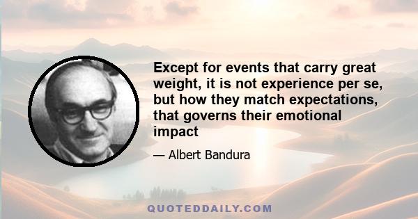 Except for events that carry great weight, it is not experience per se, but how they match expectations, that governs their emotional impact