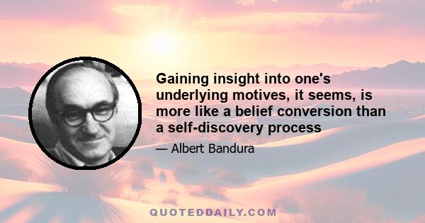 Gaining insight into one's underlying motives, it seems, is more like a belief conversion than a self-discovery process