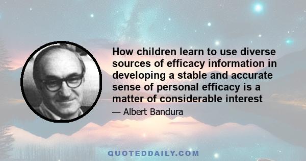 How children learn to use diverse sources of efficacy information in developing a stable and accurate sense of personal efficacy is a matter of considerable interest