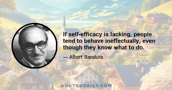 If self-efficacy is lacking, people tend to behave ineffectually, even though they know what to do.