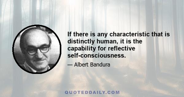 If there is any characteristic that is distinctly human, it is the capability for reflective self-consciousness.