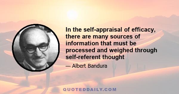 In the self-appraisal of efficacy, there are many sources of information that must be processed and weighed through self-referent thought